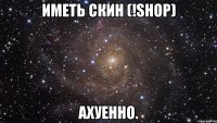 иметь скин (!shop) ахуенно.