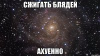 сжигать блядей ахуенно