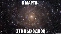 8 марта - это выходной