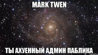 mark twen ты ахуенный админ паблика