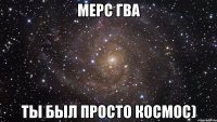 мерс гва ты был просто космос)