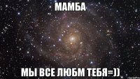 мамба мы все любм тебя=))