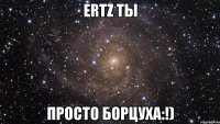 ertz ты просто борцуха:!)