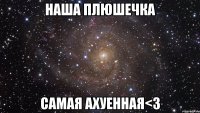 наша плюшечка самая ахуенная<3