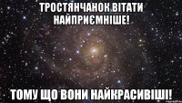 тростянчанок вітати найприємніше! тому що вони найкрасивіші!