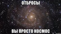 отбросы вы просто космос