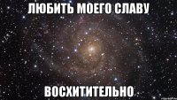 любить моего славу восхитительно