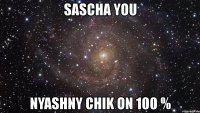 sascha you nyashny chik on 100 %