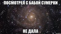 посмотрел с бабой сумерки не дала