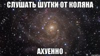 слушать шутки от коляна ахуенно