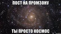 пост на промзону ты просто космос