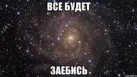 все будет заебись