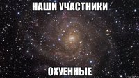 наши участники охуенные