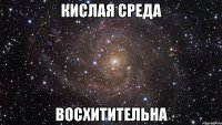 кислая среда восхитительна