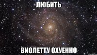 любить виолетту охуенно