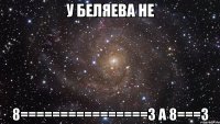 у беляева не 8================3 а 8===3