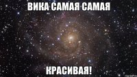 вика самая самая красивая!