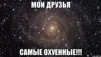 мои друзья самые охуенные!!!