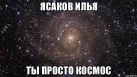 ясаков илья ты просто космос