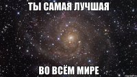 ты самая лучшая во всём мире