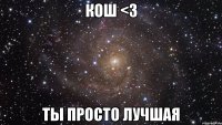 кош <3 ты просто лучшая