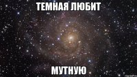 темная любит мутную