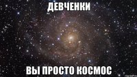 девченки вы просто космос