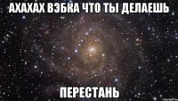 ахахах вэбка что ты делаешь перестань