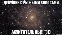 девушки с рыжыми волосами ахуитительны!!**)))