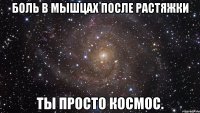 боль в мышцах после растяжки ты просто космос.