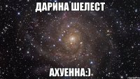 дарина шелест ахуенна:)