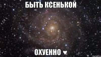 быть ксенькой охуенно ♥