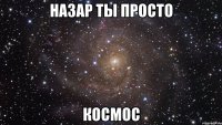 назар ты просто космос