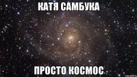 катя самбука просто космос