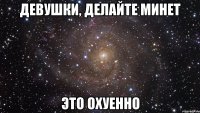 девушки, делайте минет это охуенно