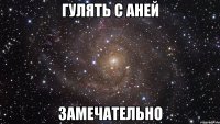 гулять с аней замечательно