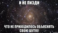 и не пизди что не приходилось объяснять свою шутку