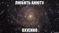 любить анюту охуенно