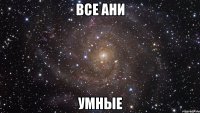 все ани умные