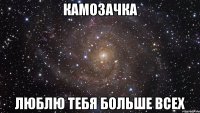 камозачка люблю тебя больше всех