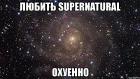 любить supernatural охуенно