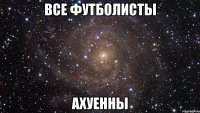 все футболисты ахуенны