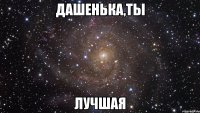 дашенька,ты лучшая