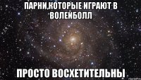 парни,которые играют в волейболл просто восхетительны