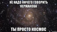 не надо ничего говорить кержакова ты просто космос