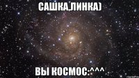 сашка,линка) вы космос:^^^