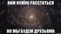 нам нужно расстаться но мы будем друзьями