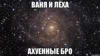 ваня и лёха ахуенные бро