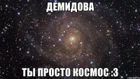 демидова ты просто космос :3