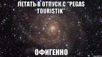 летать в отпуск с "pegas touristik" офигенно